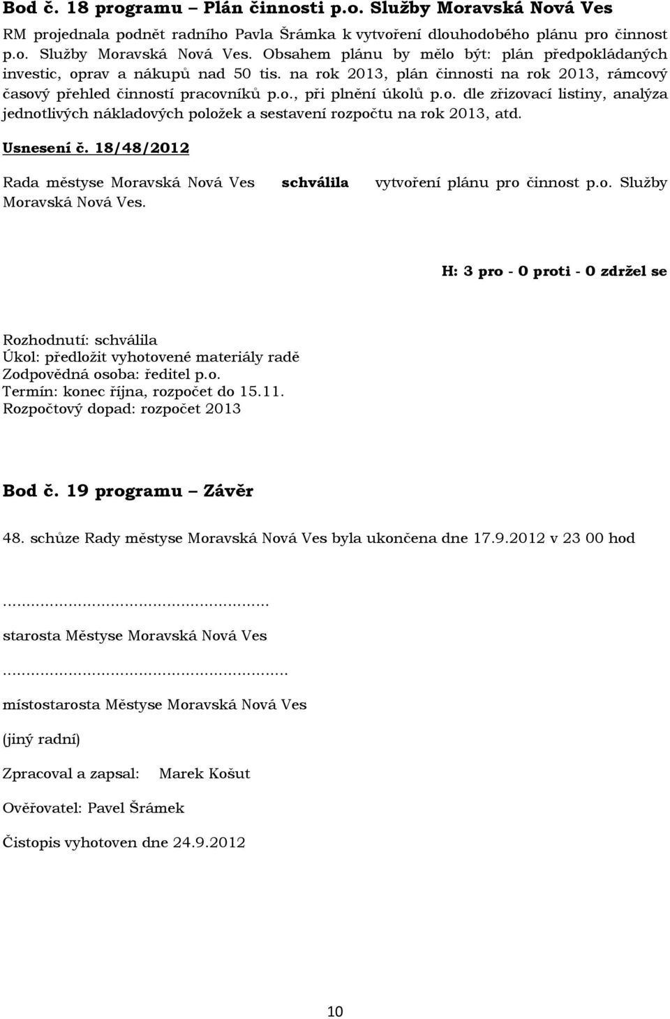 Usnesení č. 18/48/2012 Rada městyse Moravská Nová Ves schválila vytvoření plánu pro činnost p.o. Služby Moravská Nová Ves. Úkol: předložit vyhotovené materiály radě Zodpovědná osoba: ředitel p.o. Termín: konec října, rozpočet do 15.