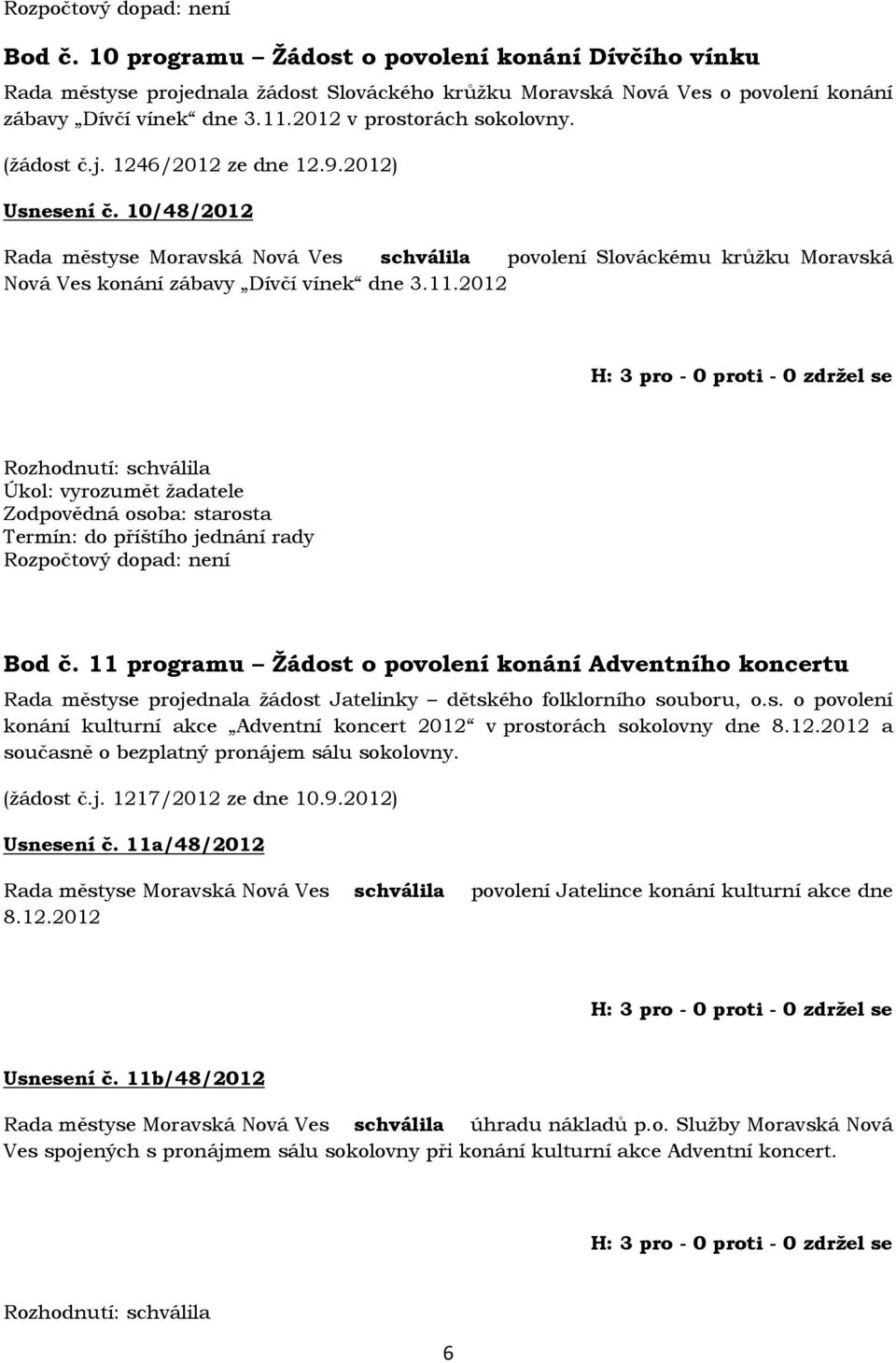 2012 Úkol: vyrozumět žadatele Termín: do příštího jednání rady Bod č. 11 programu Žádost o povolení konání Adventního koncertu Rada městyse projednala žádost Jatelinky dětského folklorního souboru, o.