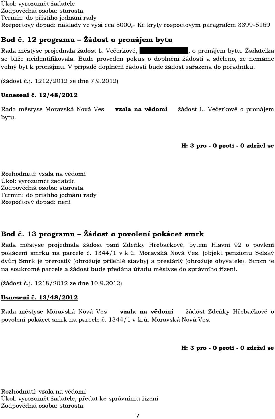 Bude proveden pokus o doplnění žádosti a sděleno, že nemáme volný byt k pronájmu. V případě doplnění žádosti bude žádost zařazena do pořadníku. (žádost č.j. 1212/2012 ze dne 7.9.2012) Usnesení č.