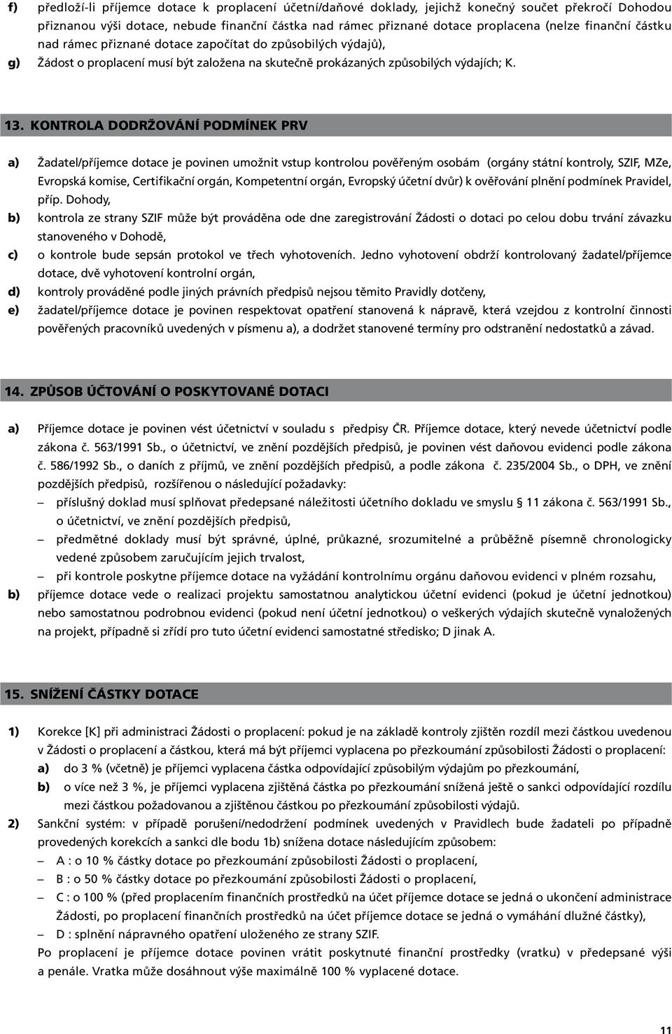 Kontrola dodržování podmínek PRV a) b) c) d) e) Žadatel/příjemce dotace je povinen umožnit vstup kontrolou pověřeným osobám (orgány státní kontroly, SZIF, MZe, Evropská komise, Certifikační orgán,