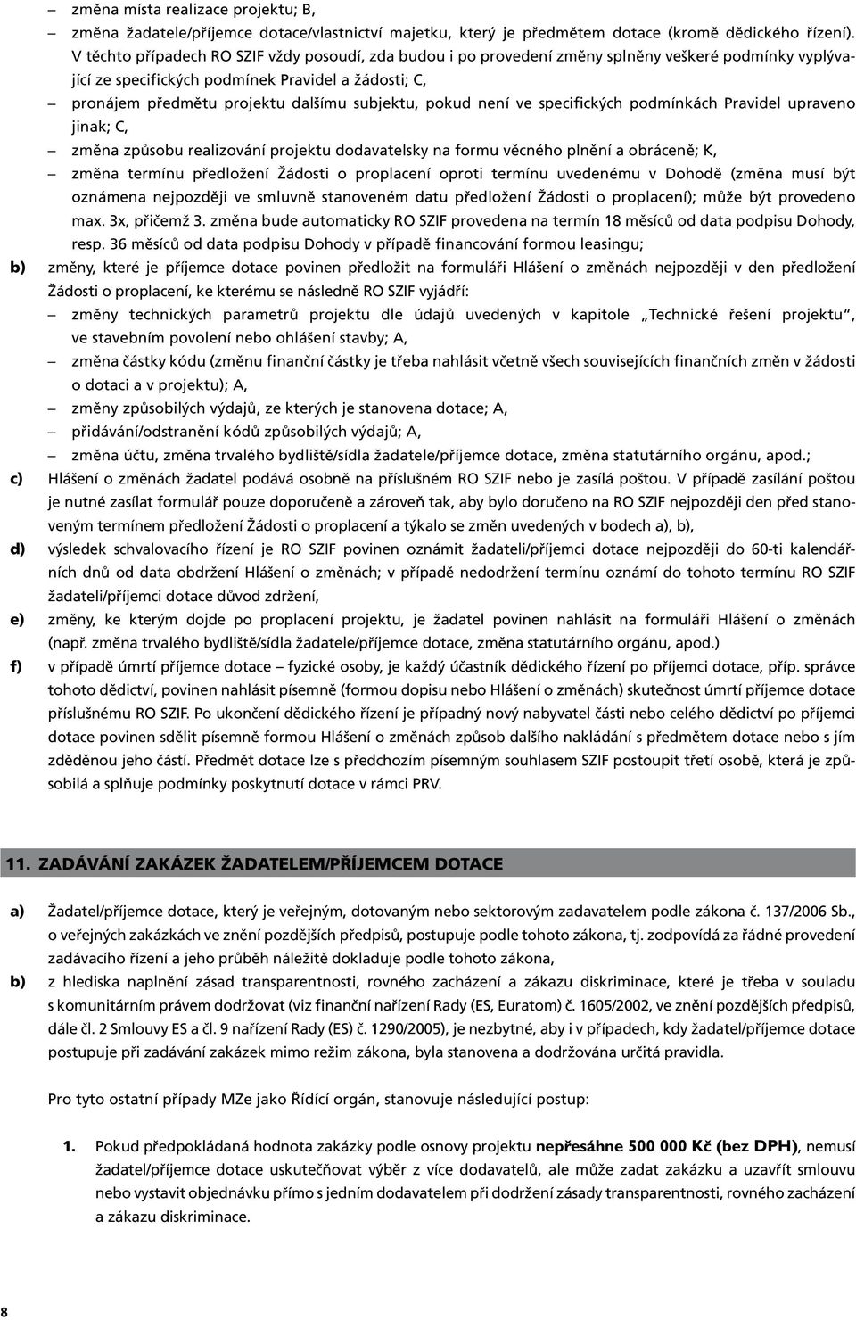 změna účtu, změna trvalého bydliště/sídla žadatele/příjemce dotace, změna statutárního orgánu, apod.; Hlášení o změnách žadatel podává osobně na příslušném RO SZIF nebo je zasílá poštou.