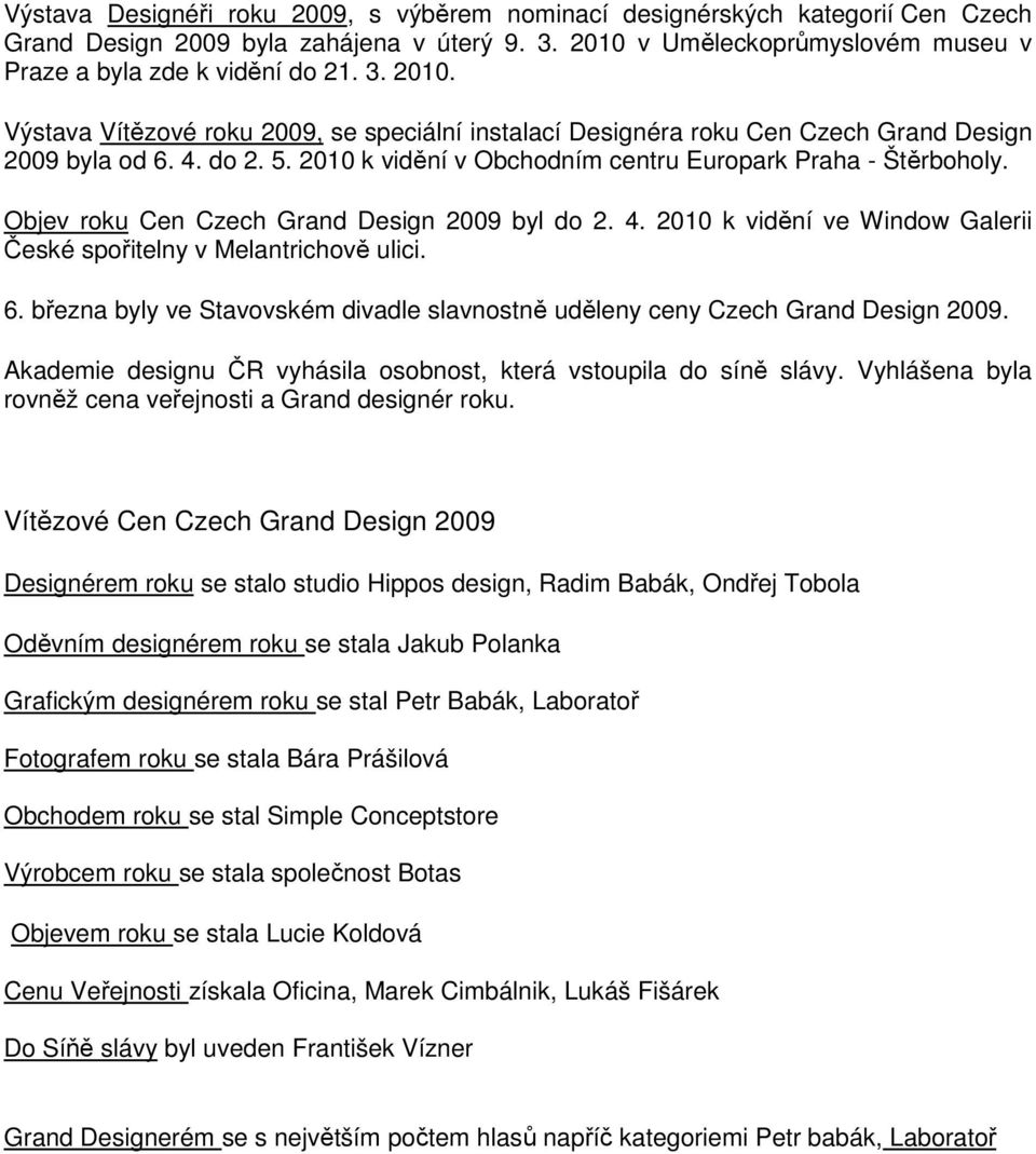 2010 k vidění v Obchodním centru Europark Praha - Štěrboholy. Objev roku Cen Czech Grand Design 2009 byl do 2. 4. 2010 k vidění ve Window Galerii České spořitelny v Melantrichově ulici. 6.