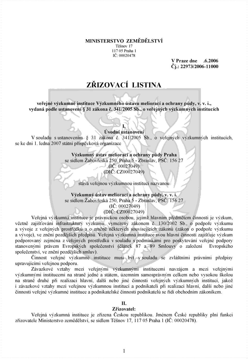 ledna 2007 státní příspěvková organizace Výzkumný ústav meliorací a ochrany půdy Praha se sídlem Žabovřeská 250, Praha 5 - Zbraslav, PSČ: 156 27 (IČ: 00027049) (DIČ: CZ00027049) stává veřejnou