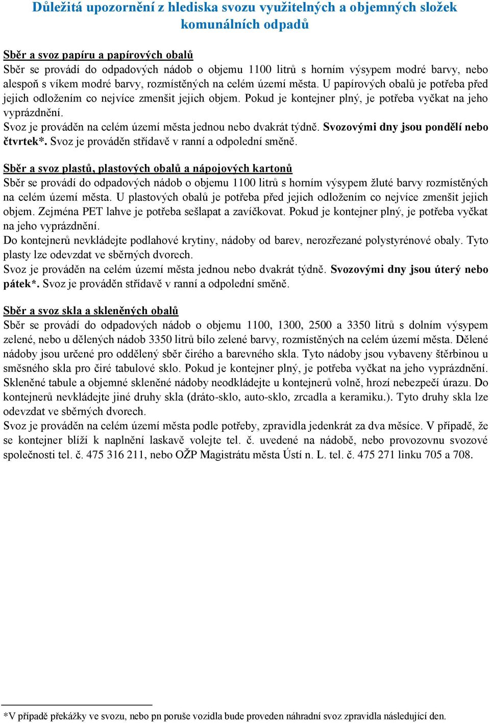 Pokud je kontejner plný, je potřeba vyčkat na jeho vyprázdnění. Svoz je prováděn na celém území města jednou nebo dvakrát týdně. Svozovými dny jsou pondělí nebo čtvrtek*.