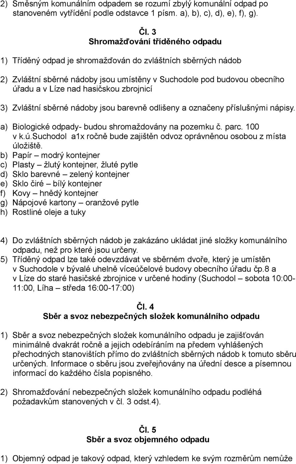zbrojnicí 3) Zvláštní sběrné nádoby jsou barevně odlišeny a označeny příslušnými nápisy. a) Biologické odpady- budou shromaždovány na pozemku č. parc. 100 v k.ú.
