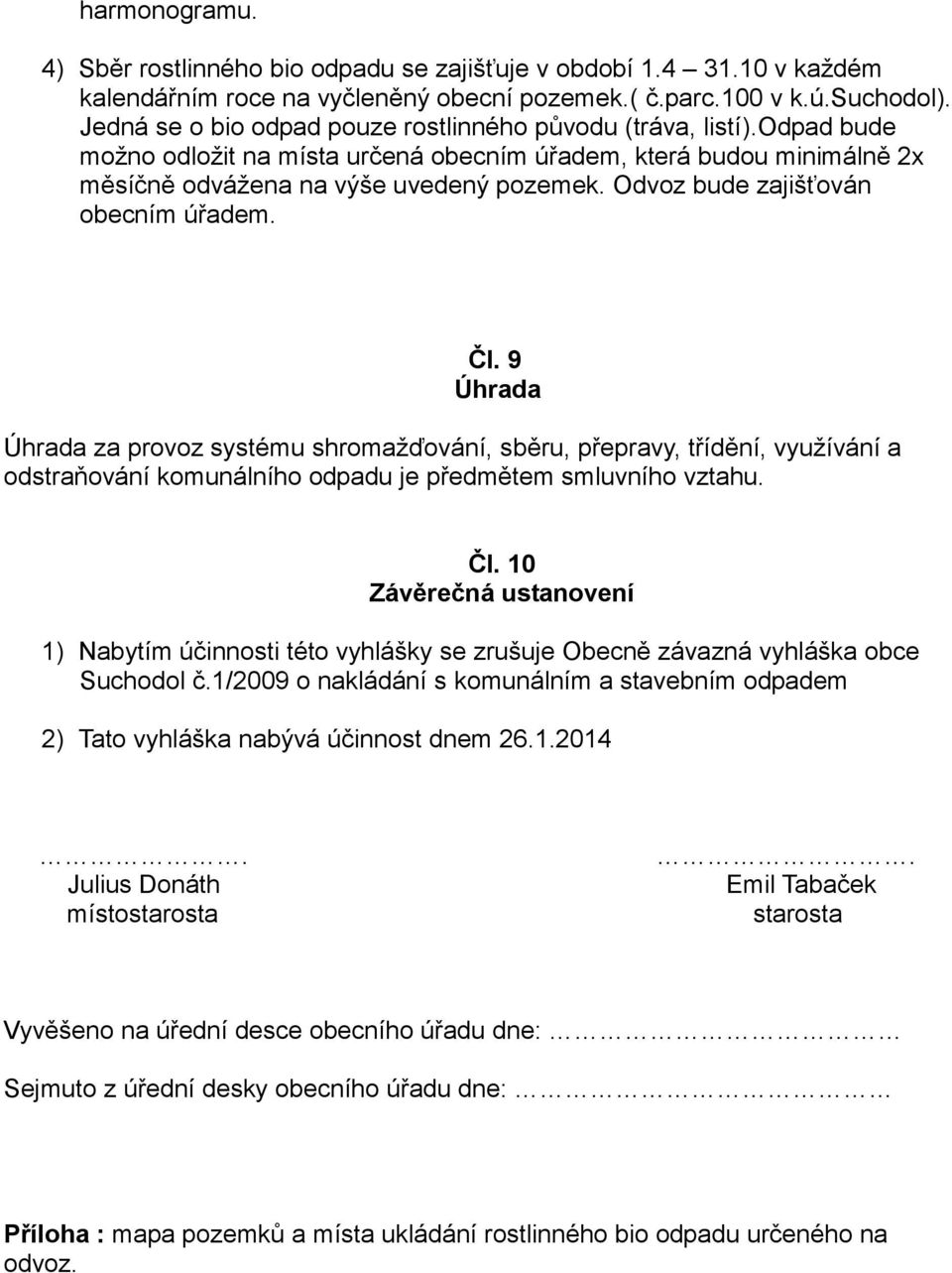 Odvoz bude zajišťován obecním úřadem. Čl. 9 Úhrada Úhrada za provoz systému shromažďování, sběru, přepravy, třídění, využívání a odstraňování komunálního odpadu je předmětem smluvního vztahu. Čl. 10 Závěrečná ustanovení 1) Nabytím účinnosti této vyhlášky se zrušuje Obecně závazná vyhláška obce Suchodol č.