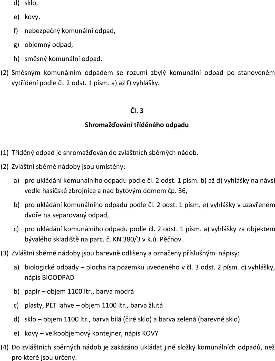 (2) Zvláštní sběrné nádoby jsou umístěny: a) pro ukládání komunálního odpadu podle čl. 2 odst. 1 písm. b) až d) vyhlášky na návsi vedle hasičské zbrojnice a nad bytovým domem čp.