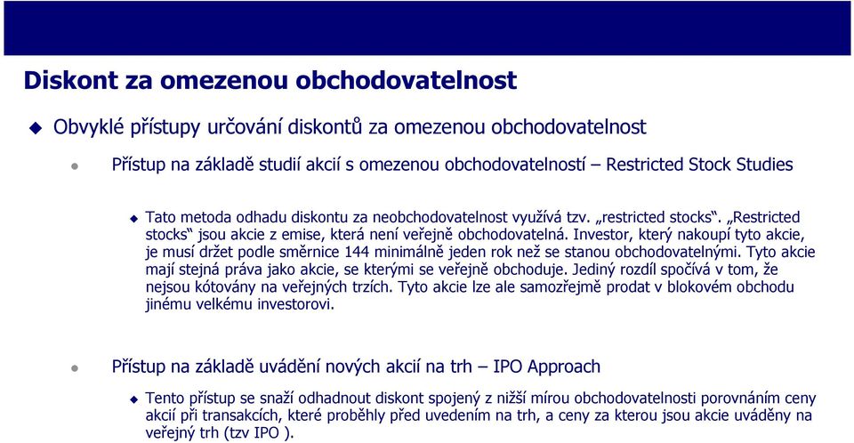 Investor, který nakoupí tyto akcie, je musí držet podle směrnice 144 minimálně jeden rok než se stanou obchodovatelnými. Tyto akcie mají stejná práva jako akcie, se kterými se veřejně obchoduje.