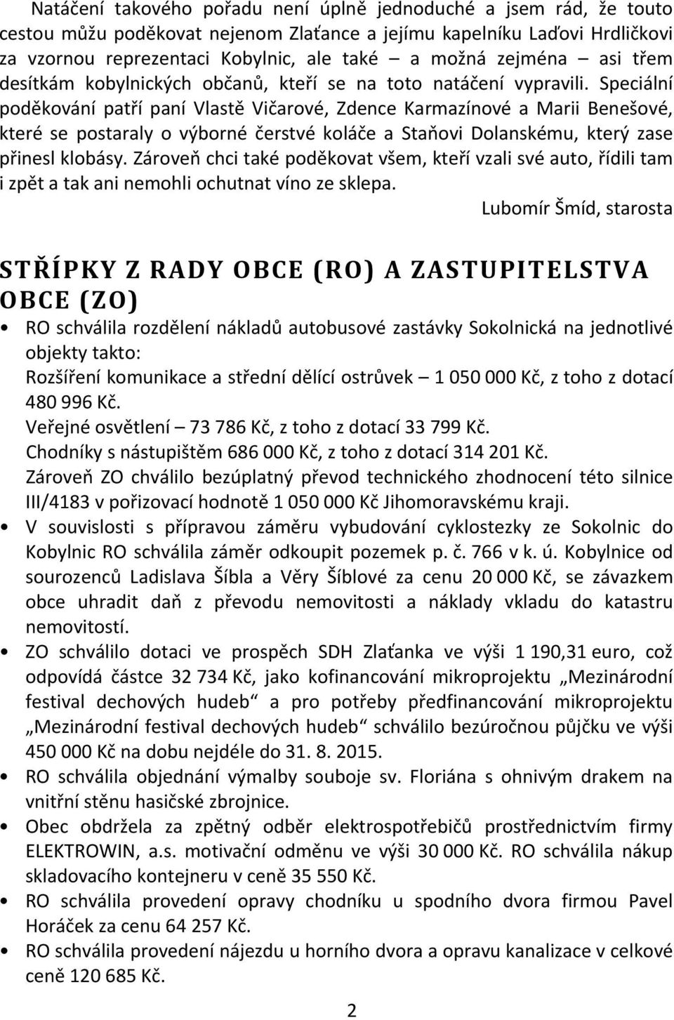 Speciální poděkování patří paní Vlastě Vičarové, Zdence Karmazínové a Marii Benešové, které se postaraly o výborné čerstvé koláče a Staňovi Dolanskému, který zase přinesl klobásy.