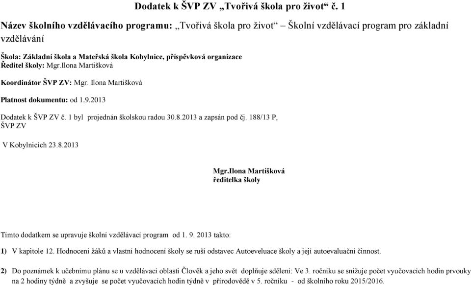 školy: Mgr.Ilona Martišková Koordinátor ŠVP ZV: Mgr. Ilona Martišková Platnost dokumentu: od 1.9.2013 Dodatek k ŠVP ZV č. 1 byl projednán školskou radou 30.8.2013 a zapsán pod čj.