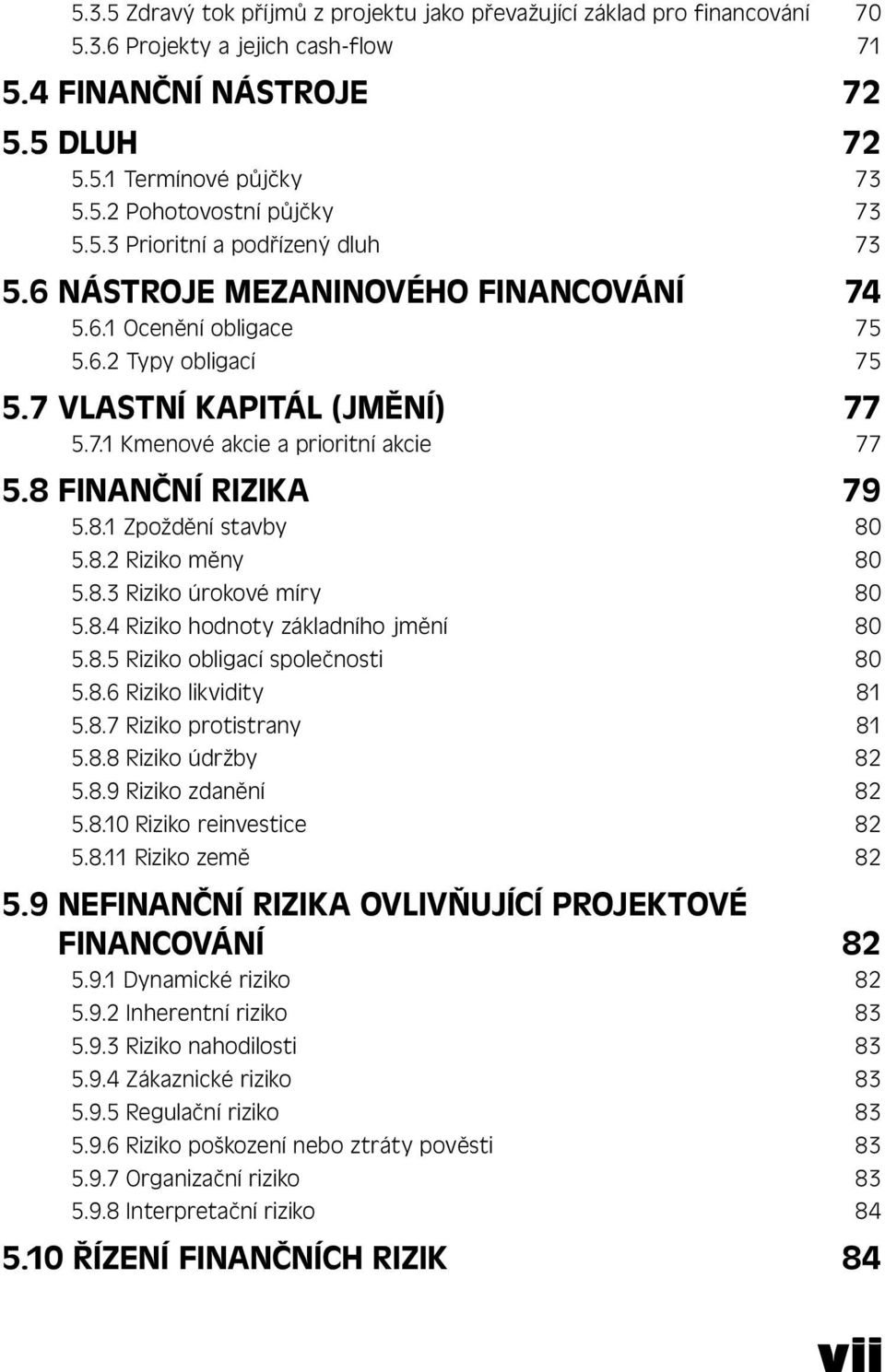 8 FINANČNÍ RIZIKA 79 5.8.1 Zpoždění stavby 80 5.8.2 Riziko měny 80 5.8.3 Riziko úrokové míry 80 5.8.4 Riziko hodnoty základního jmění 80 5.8.5 Riziko obligací společnosti 80 5.8.6 Riziko likvidity 81 5.