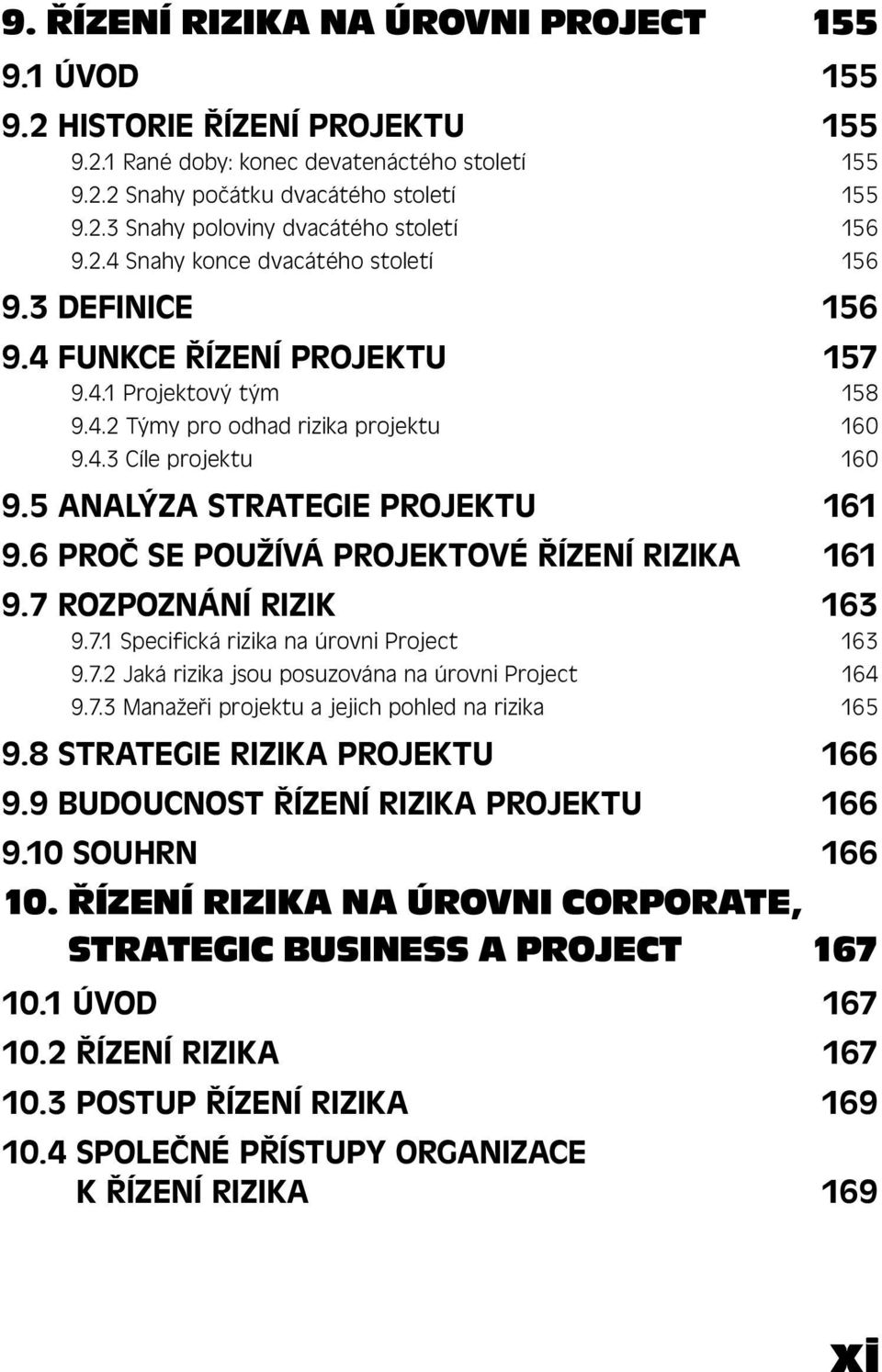 5 ANALÝZA STRATEGIE PROJEKTU 161 9.6 PROČ SE POUŽÍVÁ PROJEKTOVÉ ŘÍZENÍ RIZIKA 161 9.7 ROZPOZNÁNÍ RIZIK 163 9.7.1 Specifická rizika na úrovni Project 163 9.7.2 Jaká rizika jsou posuzována na úrovni Project 164 9.