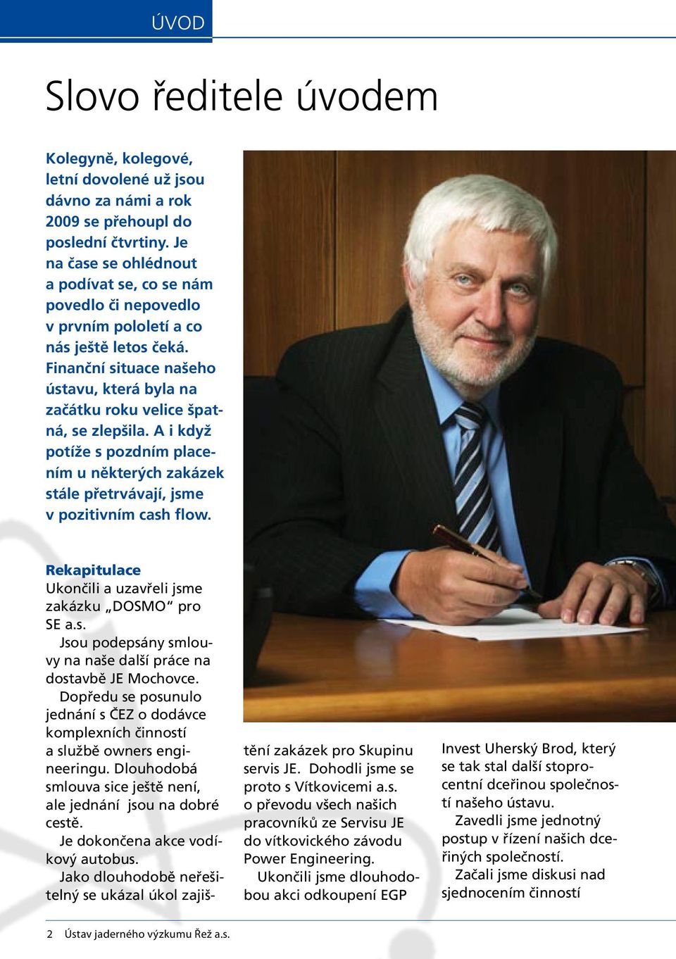 A i když potíže s pozdním placením u některých zakázek stále přetrvávají, jsme v pozitivním cash flow. Rekapitulace Ukončili a uzavřeli jsme zakázku DOSMO pro SE a.s. Jsou podepsány smlouvy na naše další práce na dostavbě JE Mochovce.