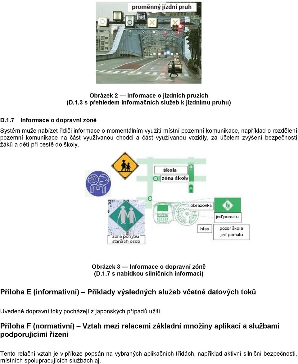 7 Informace o dopravní zóně Systém může nabízet řidiči informace o momentálním využití místní pozemní komunikace, například o rozdělení pozemní komunikace na část využívanou chodci a část využívanou