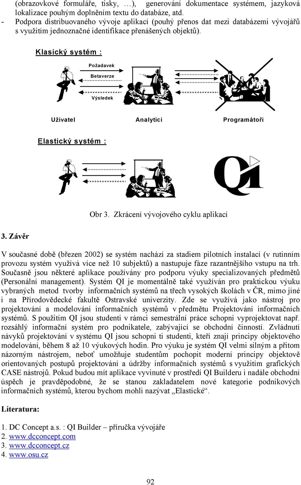 Klasický systém : Požadavek Betaverze Výsledek Uživatel Analytici Programátoři Elastický systém : Obr 3. Zkrácení vývojového cyklu aplikací 3.