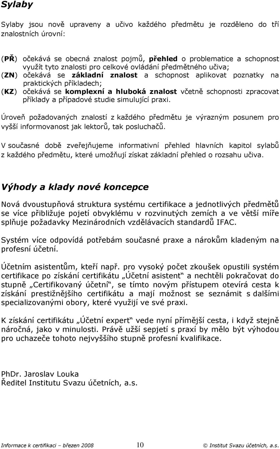 příklady a případové studie simulující praxi. Úroveň požadovaných znalostí z každého předmětu je výrazným posunem pro vyšší informovanost jak lektorů, tak posluchačů.