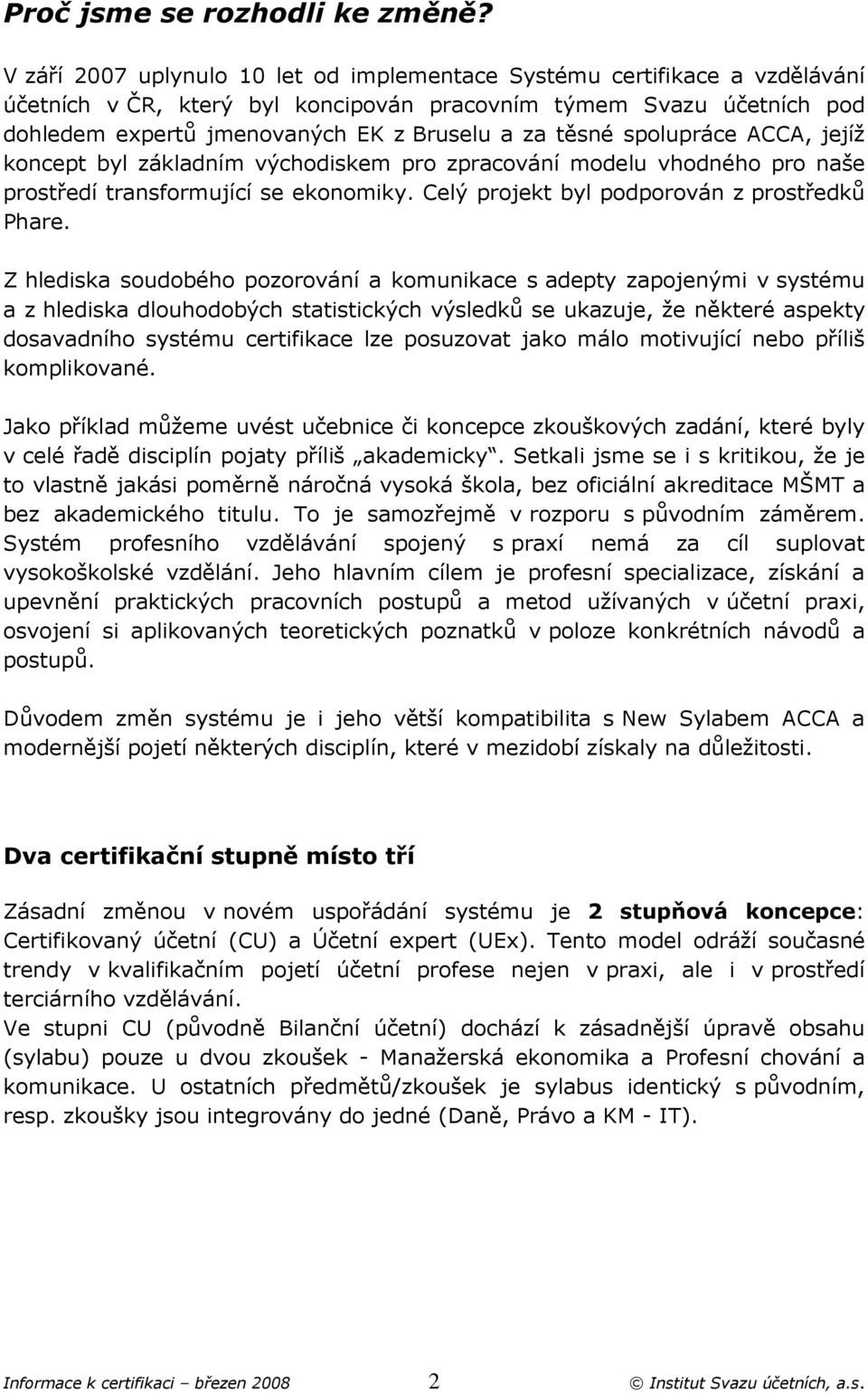 těsné spolupráce ACCA, jejíž koncept byl základním východiskem pro zpracování modelu vhodného pro naše prostředí transformující se ekonomiky. Celý projekt byl podporován z prostředků Phare.