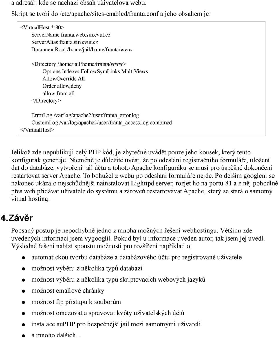cz DocumentRoot /home/jail/home/franta/www <Directory /home/jail/home/franta/www> Options Indexes FollowSymLinks MultiViews AllowOverride All Order allow,deny allow from all </Directory> ErrorLog