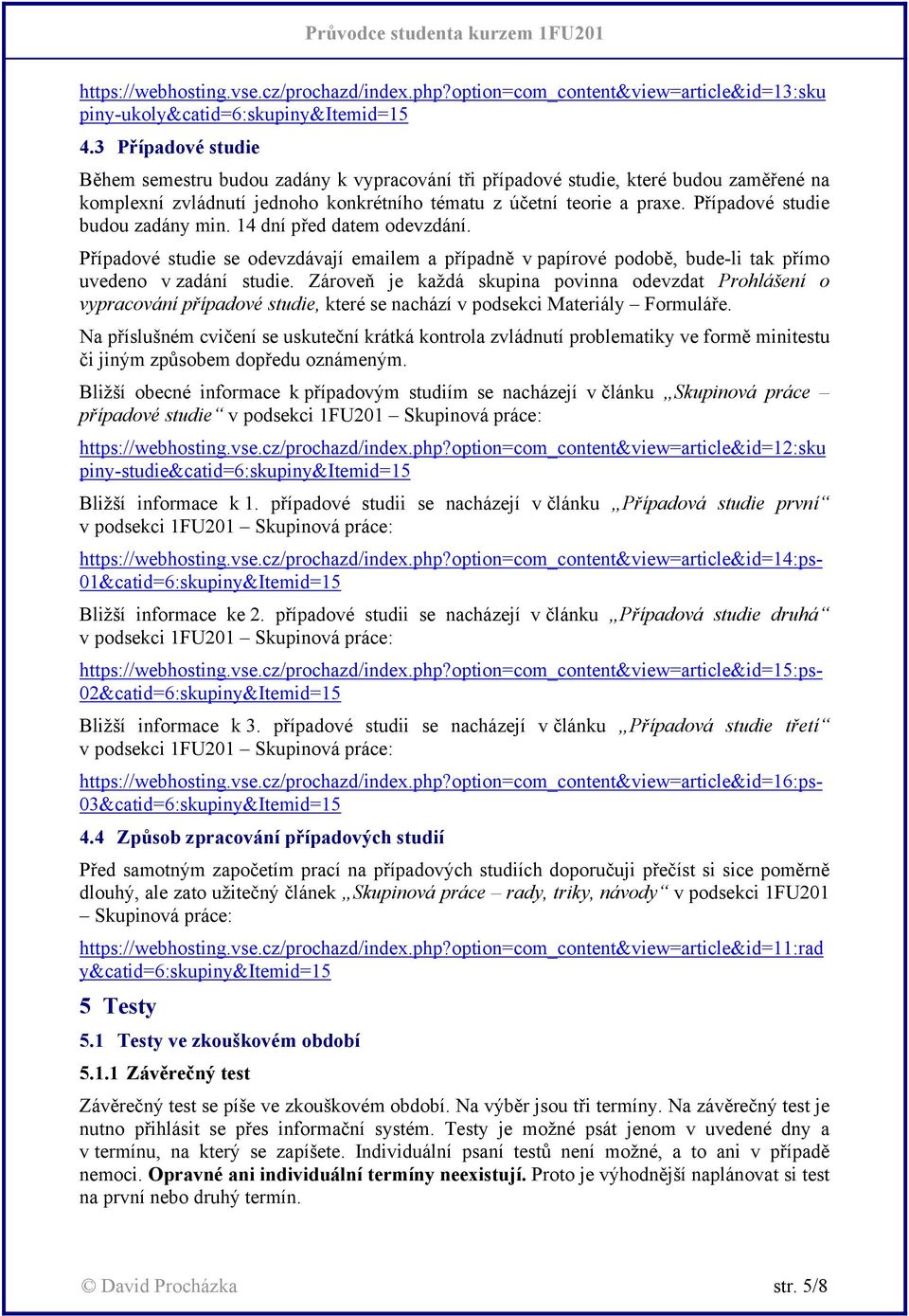Případové studie budou zadány min. 14 dní před datem odevzdání. Případové studie se odevzdávají emailem a případně v papírové podobě, bude-li tak přímo uvedeno v zadání studie.