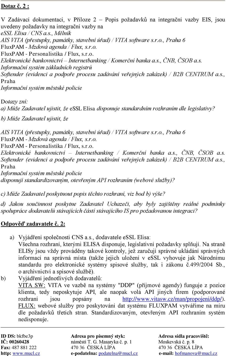 s., Praha Informační systém městské policie Dotazy zní: a) Může Zadavatel ujistit, že essl Elisa disponuje standardním rozhraním dle legislativy?