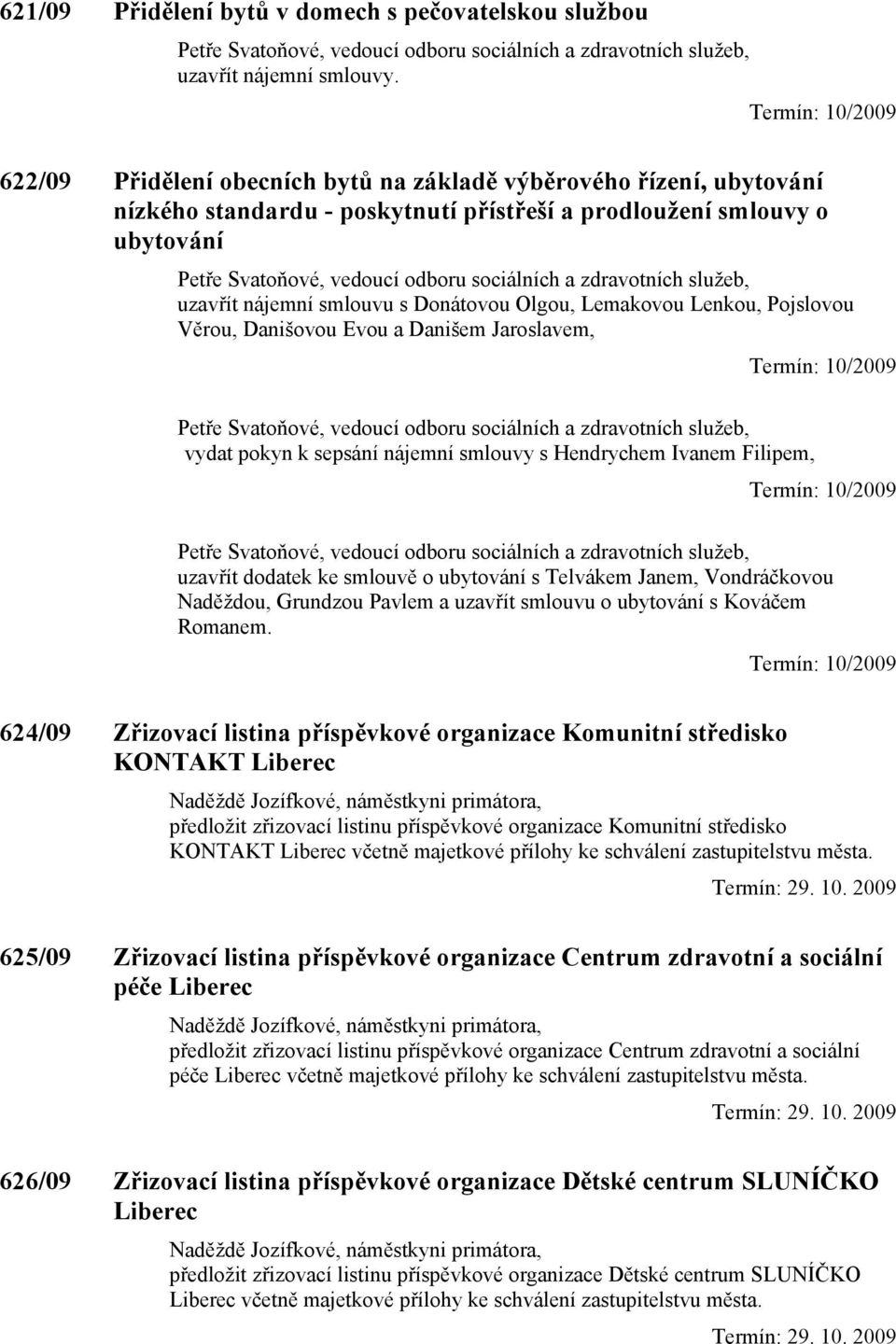 zdravotních služeb, uzavřít nájemní smlouvu s Donátovou Olgou, Lemakovou Lenkou, Pojslovou Věrou, Danišovou Evou a Danišem Jaroslavem, Petře Svatoňové, vedoucí odboru sociálních a zdravotních služeb,