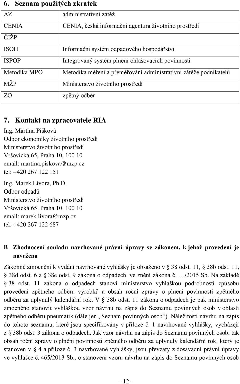 Martina Píšková Odbor ekonomiky životního prostředí Ministerstvo životního prostředí Vršovická 65, Praha 10, 100 10 email: martina.piskova@mzp.cz tel: +420 267 122 151 Ing. Marek Livora, Ph.D.