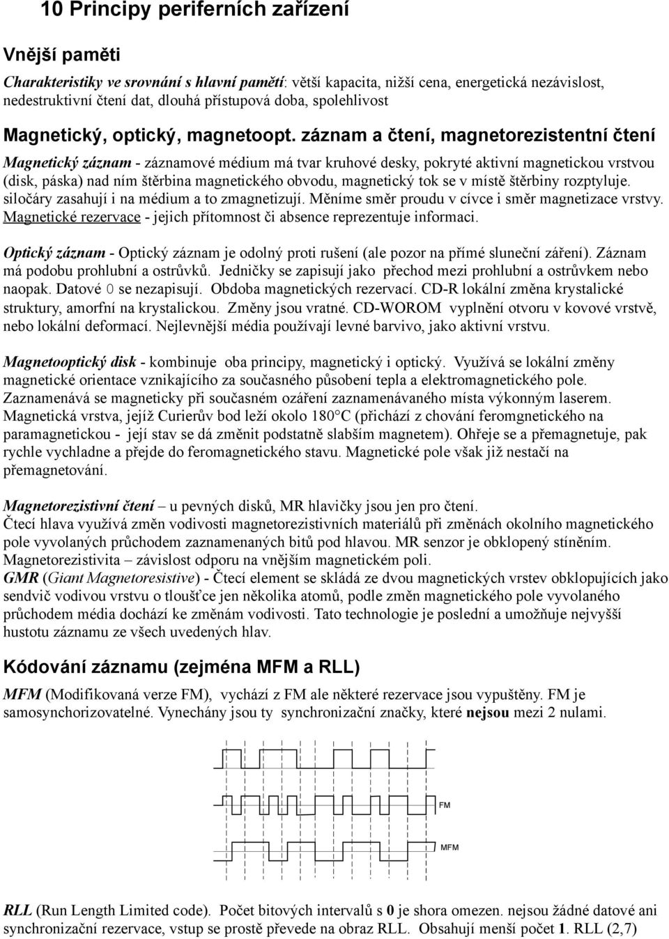 záznam a čtení, magnetorezistentní čtení Magnetický záznam - záznamové médium má tvar kruhové desky, pokryté aktivní magnetickou vrstvou (disk, páska) nad ním štěrbina magnetického obvodu, magnetický