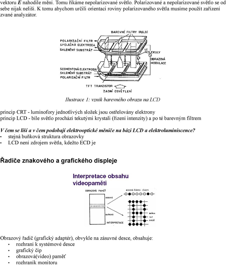 Ilustrace 1: vznik barevného obrazu na LCD princip CRT - luminofory jednotlivých složek jsou ostřelovány elektrony princip LCD - bíle světlo prochází tekutými krystali (řízení intenzity) a po té
