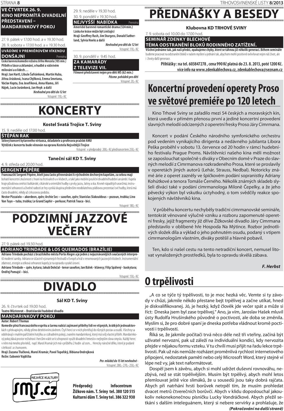 ) Příběh o lásce a zklamání, o hudbě a vášnivém milování a o lidech Hrají: Jan Hartl, Libuše Šafránková, Martin Huba, Jiřina Jirásková, Ivana Chýlková, Emma Smetana, Václav Kopta, Eva Josefíková,