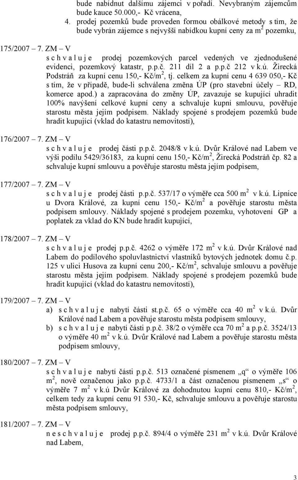 ZM V s c h v a l u j e prodej pozemkových parcel vedených ve zjednodušené evidenci, pozemkový katastr, p.p.č. 211 díl 2 a p.p.č 212 v k.ú. Žirecká Podstráň za kupní cenu 150,- Kč/m 2, tj.