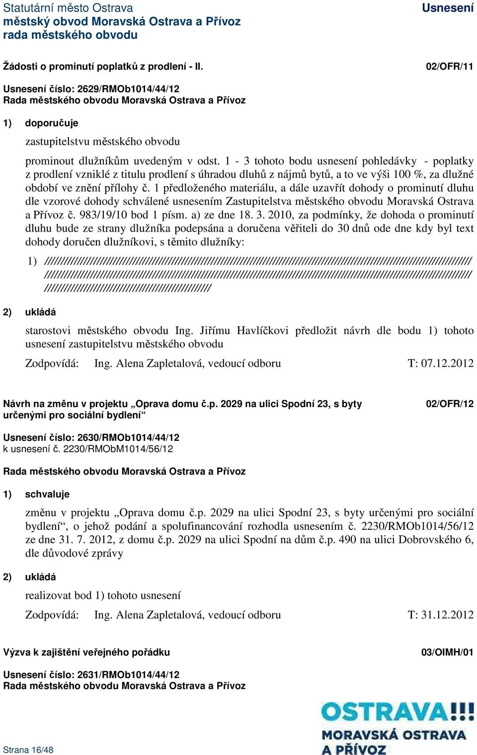 1 předloženého materiálu, a dále uzavřít dohody o prominutí dluhu dle vzorové dohody schválené usnesením Zastupitelstva městského obvodu Moravská Ostrava a Přívoz č. 983/19/10 bod 1 písm.