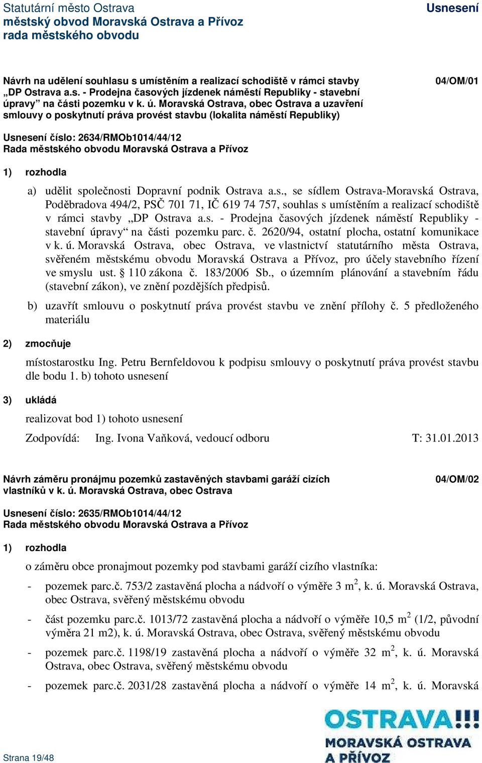 Moravská Ostrava, obec Ostrava a uzavření smlouvy o poskytnutí práva provést stavbu (lokalita náměstí Republiky) 04/OM/01 číslo: 2634/RMOb1014/44/12 1) rozhodla a) udělit společnosti Dopravní podnik