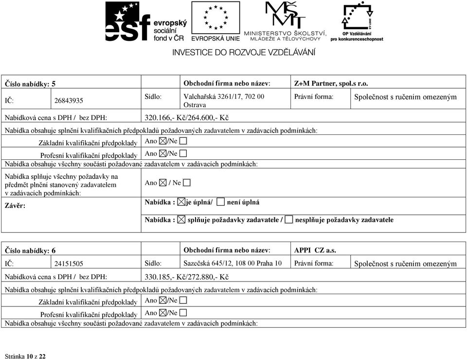 Ano /Ne Nabídka obsahuje všechny součásti požadované zadavatelem v zadávacích podmínkách: Nabídka splňuje všechny požadavky na předmět plnění stanovený zadavatelem v zadávacích podmínkách: Závěr: Ano