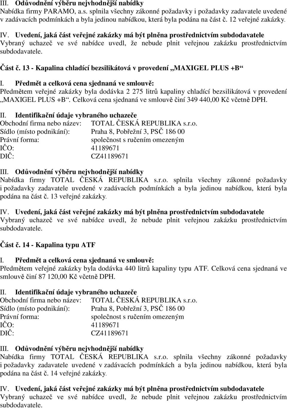 Celková cena sjednaná ve smlouvě činí 349 440,00 Kč včetně DPH. Obchodní firma nebo název: TOTAL ČESKÁ REPUBLIKA s.r.o. Sídlo (místo podnikání): Praha 8, Pobřežní 3, PSČ 186 00 IČO: 41189671 CZ41189671 Nabídka firmy TOTAL ČESKÁ REPUBLIKA s.