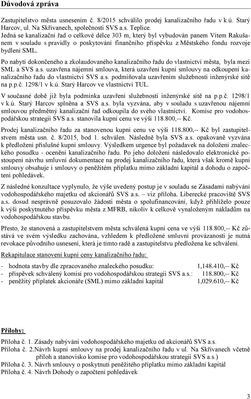 Po nabytí dokončeného a zkolaudovaného kanalizačního řadu do vlastnictví města, byla mezi SML a SVS a.s. uzavřena nájemní smlouva, která uzavření kupní smlouvy na odkoupení kanalizačního řadu do vlastnictví SVS a.