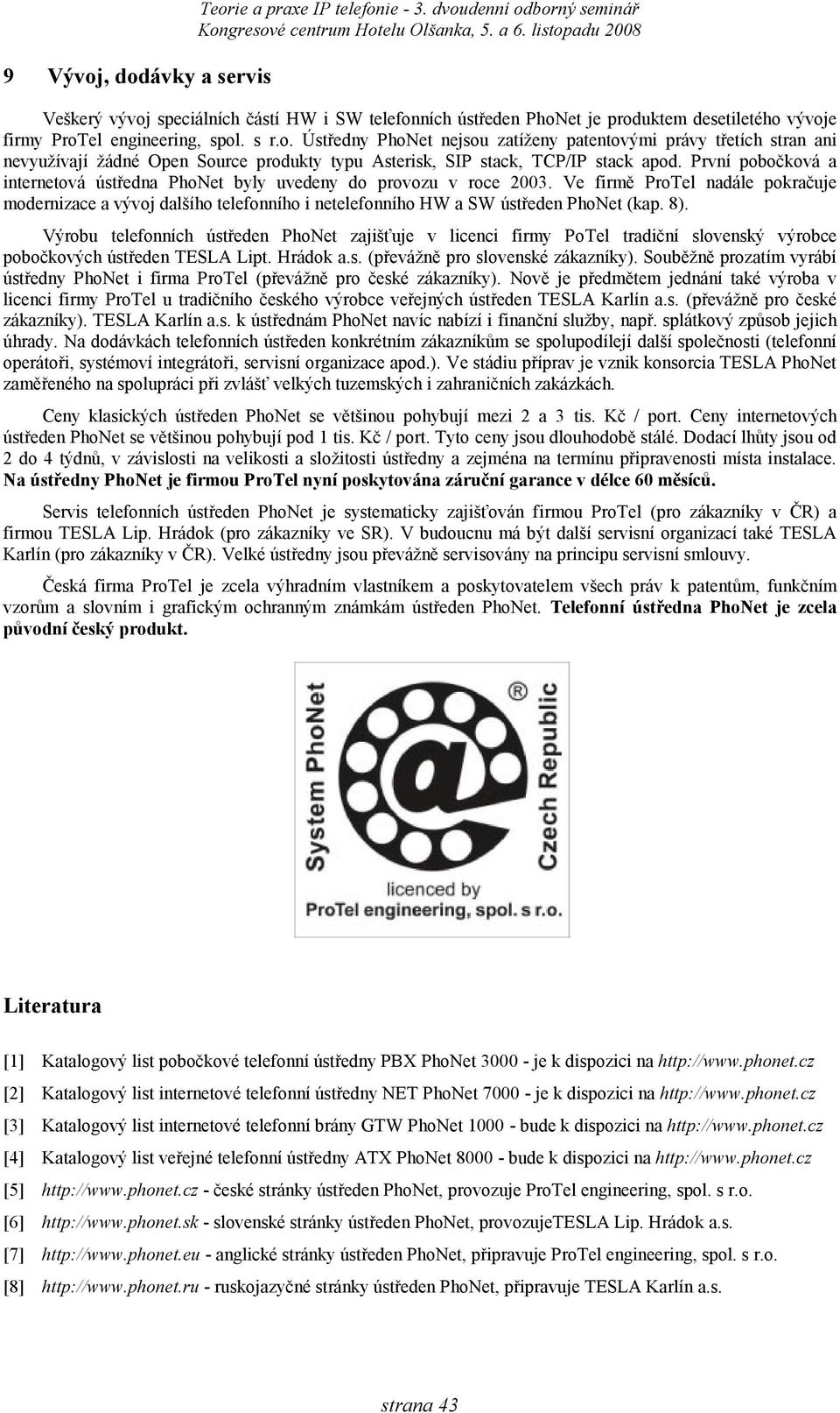 Ve firmě ProTel nadále pokračuje modernizace a vývoj dalšího telefonního i netelefonního HW a SW ústředen PhoNet (kap. 8).