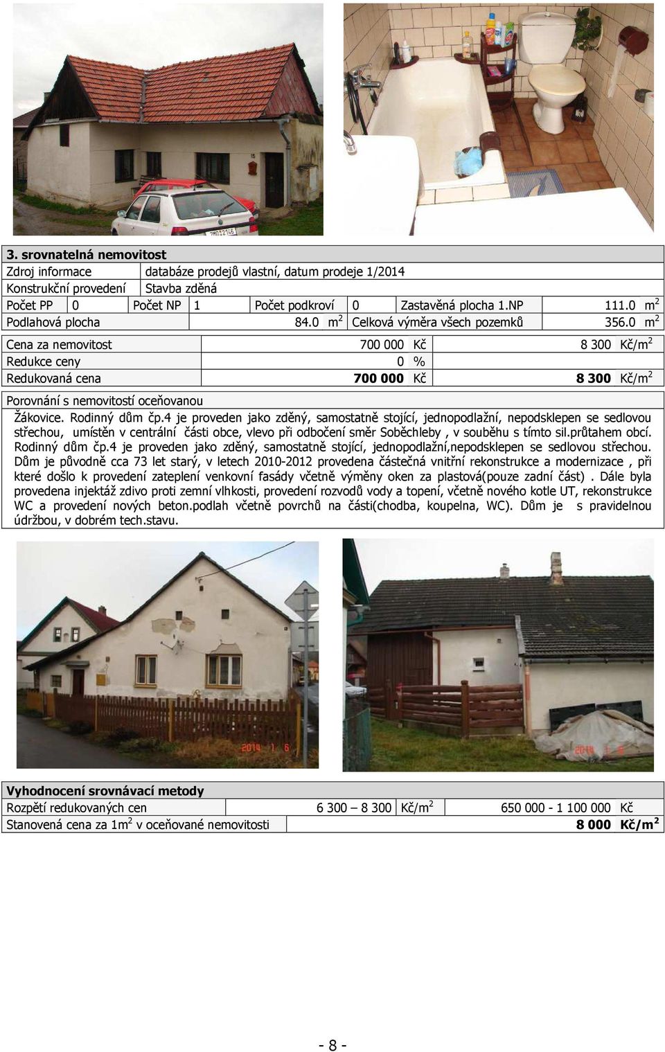 0 m 2 Cena za nemovitost 700 000 Kč 8 300 Kč/m 2 Redukce ceny 0 % Redukovaná cena 700000 Kč 8300 Kč/m 2 Porovnání s nemovitostí oceňovanou Žákovice. Rodinný dům čp.