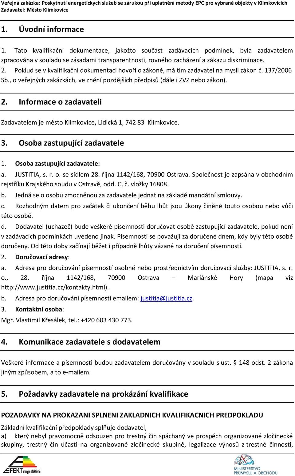 Informace o zadavateli Zadavatelem je město Klimkovice, Lidická 1, 742 83 Klimkovice. 3. Osoba zastupující zadavatele 1. Osoba zastupující zadavatele: a. JUSTITIA, s. r. o. se sídlem 28.