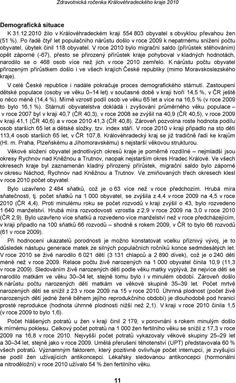 V roce 2010 bylo migrační saldo (přírůstek stěhováním) opět záporné (-67), přesto se přirozený přírůstek kraje pohyboval v kladných hodnotách, narodilo se o 468 osob více než jich v roce 2010 zemřelo.