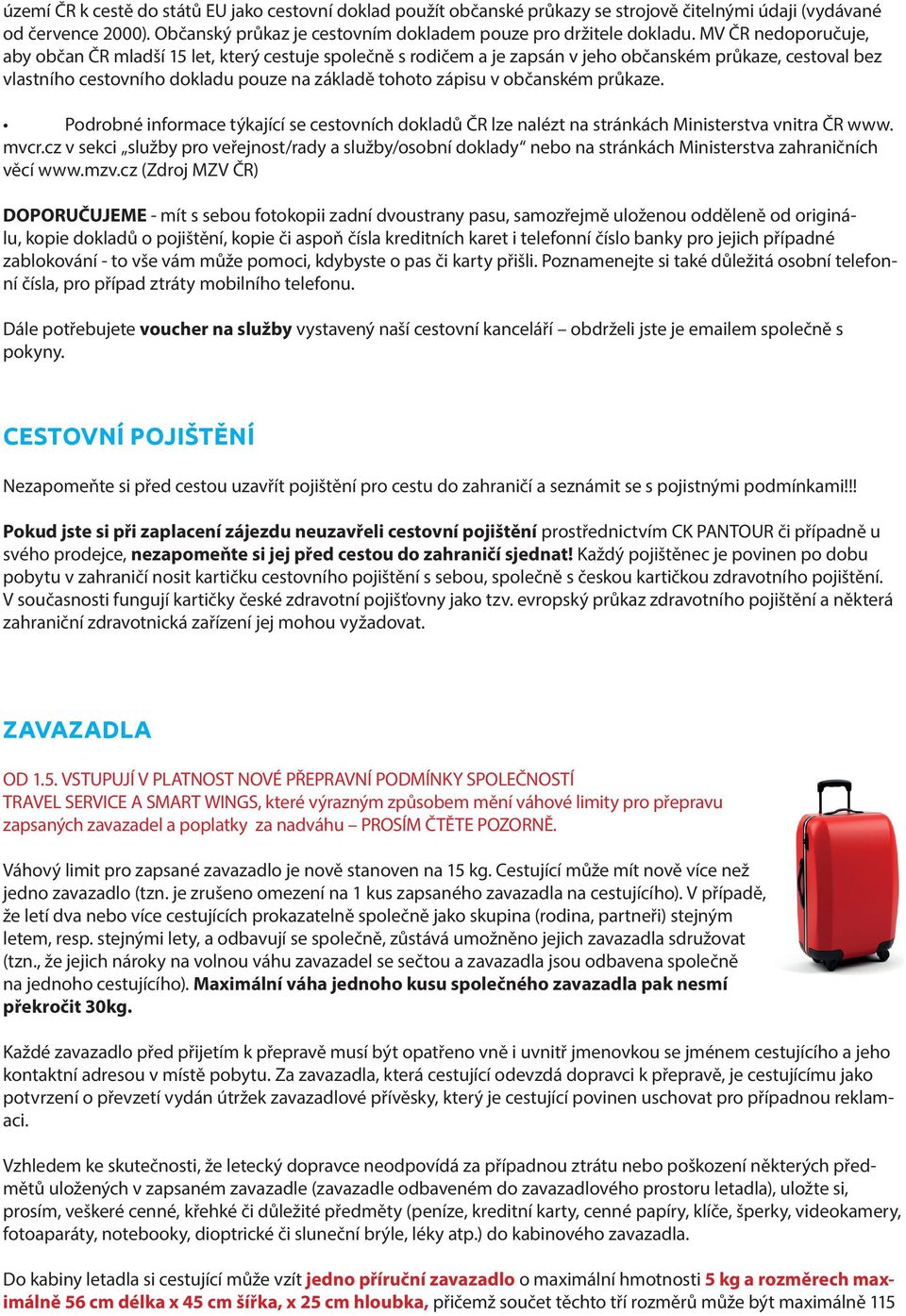 občanském průkaze. Podrobné informace týkající se cestovních dokladů ČR lze nalézt na stránkách Ministerstva vnitra ČR www. mvcr.