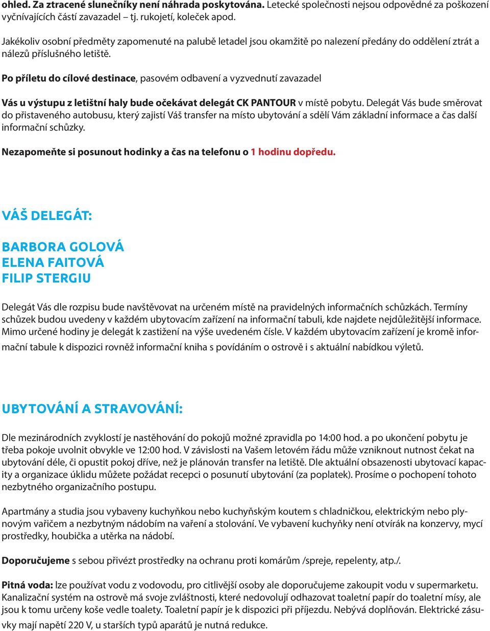 Po příletu do cílové destinace, pasovém odbavení a vyzvednutí zavazadel Vás u výstupu z letištní haly bude očekávat delegát CK PANTOUR v místě pobytu.