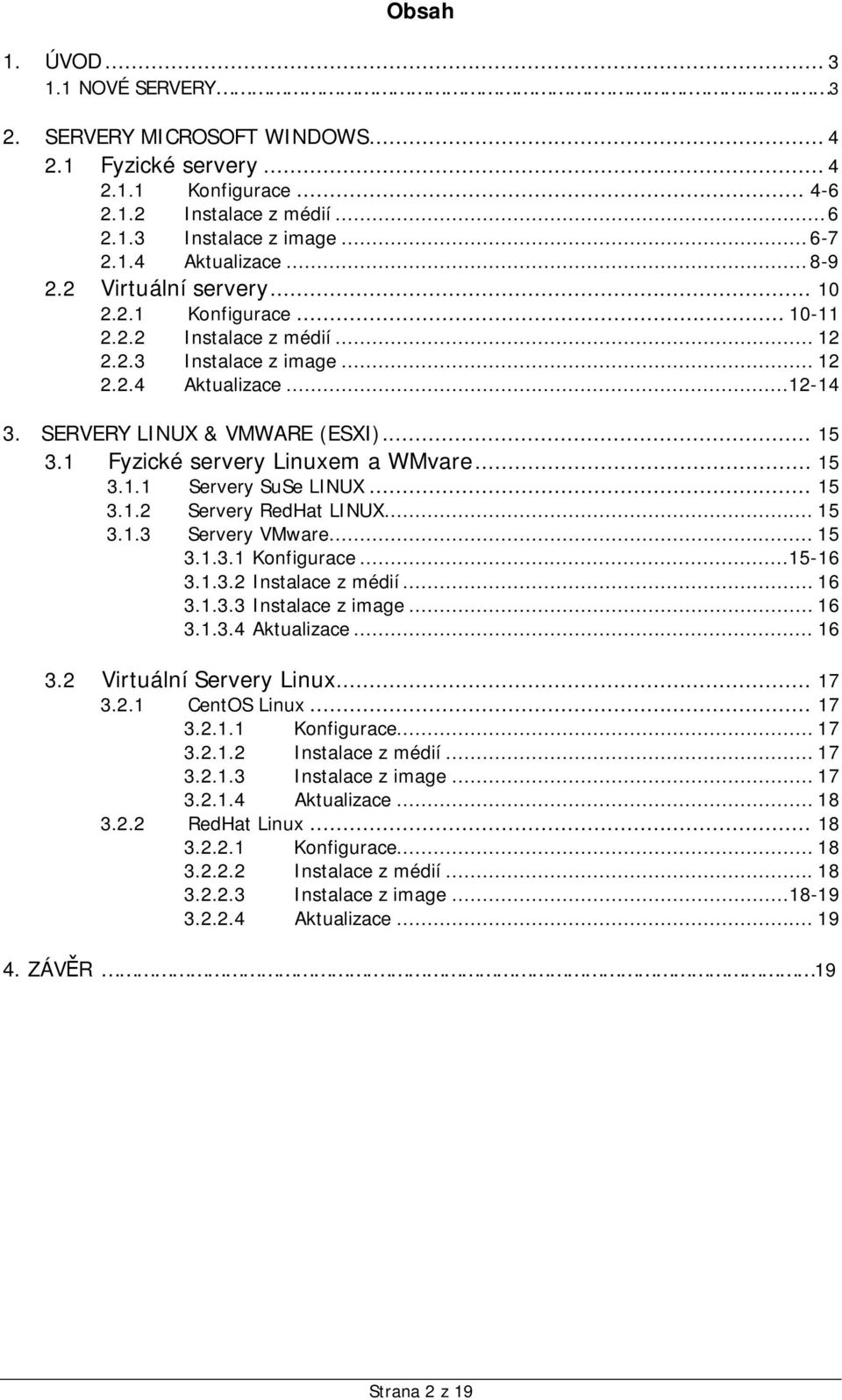 1 Fyzické servery Linuxem a WMvare... 15 3.1.1 Servery SuSe LINUX... 15 3.1.2 Servery RedHat LINUX... 15 3.1.3 Servery VMware... 15 3.1.3.1 Konfigurace...15-16 3.1.3.2 Instalace z médií... 16 3.1.3.3 Instalace z image.