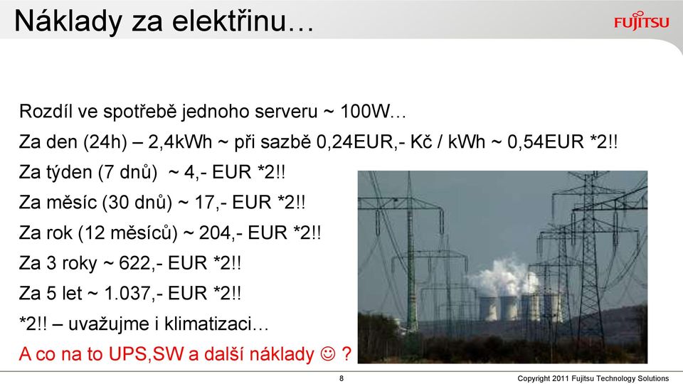 ! Za rok (12 měsíců) ~ 204,- EUR *2!! Za 3 roky ~ 622,- EUR *2!! Za 5 let ~ 1.037,- EUR *2!! *2!! uvažujme i klimatizaci A co na to UPS,SW a další náklady?