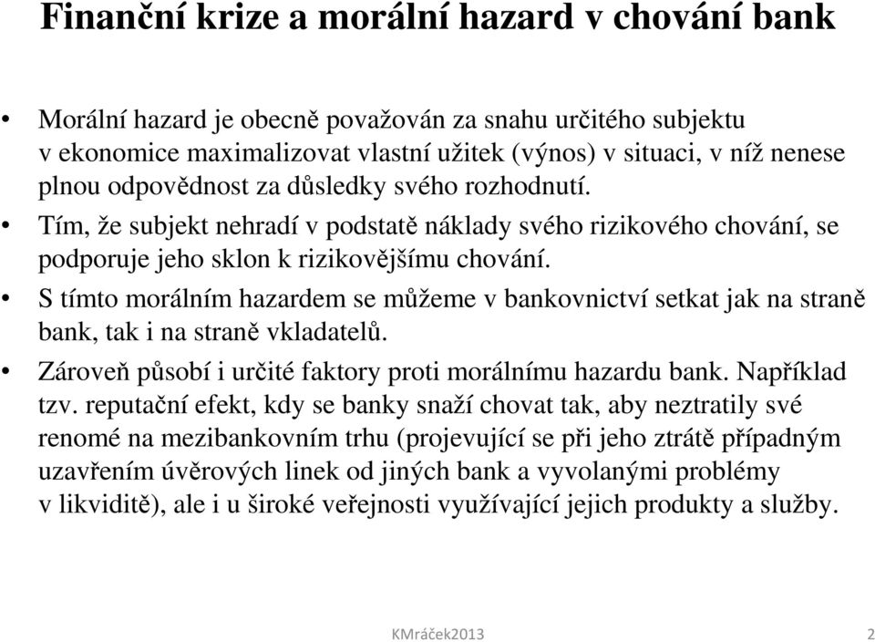 S tímto morálním hazardem se můžeme v bankovnictví setkat jak na straně bank, tak i na straně vkladatelů. Zároveň působí i určité faktory proti morálnímu hazardu bank. Například tzv.