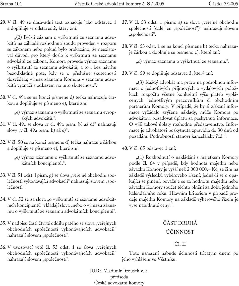 pokud bylo prokázáno, že neexistoval důvod, pro který došlo k vyškrtnutí ze seznamu advokátů ze zákona, Komora provede výmaz záznamu o vyškrtnutí ze seznamu advokátů, a to i bez návrhu bezodkladně