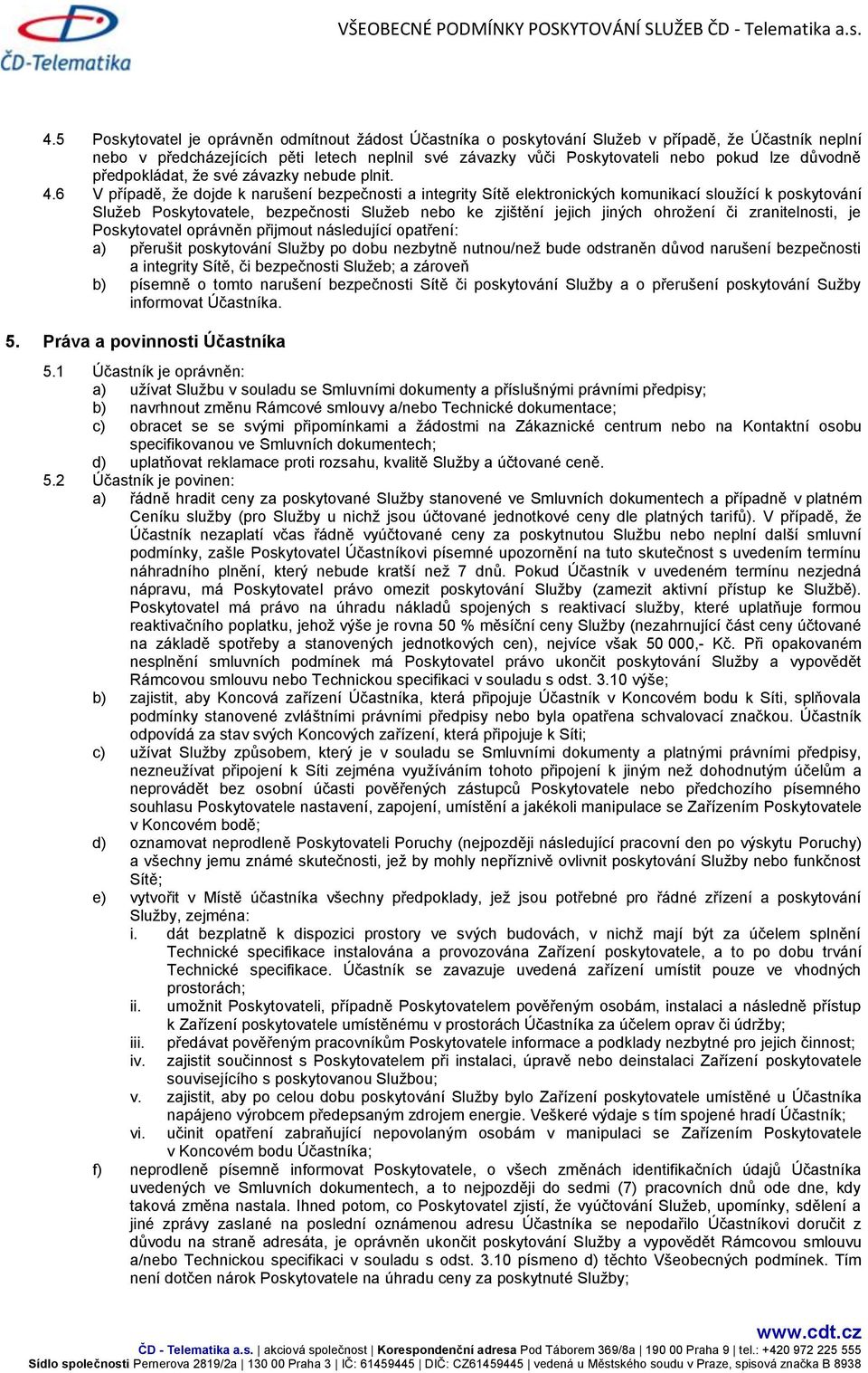 6 V případě, že dojde k narušení bezpečnosti a integrity Sítě elektronických komunikací sloužící k poskytování Služeb Poskytovatele, bezpečnosti Služeb nebo ke zjištění jejich jiných ohrožení či