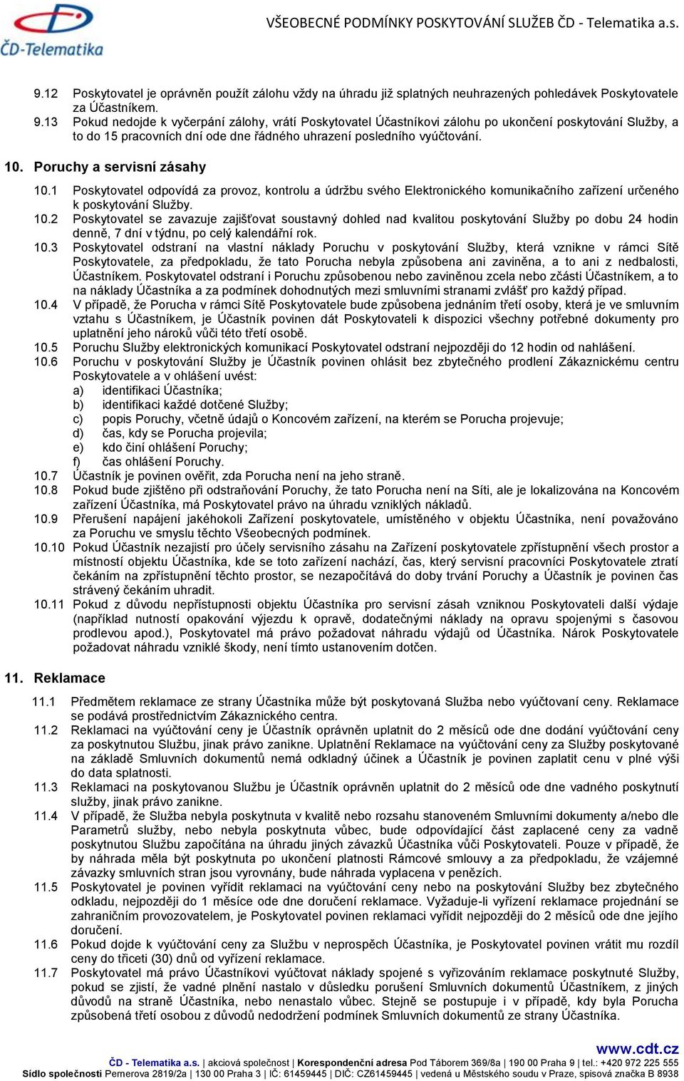 Poruchy a servisní zásahy 10.1 Poskytovatel odpovídá za provoz, kontrolu a údržbu svého Elektronického komunikačního zařízení určeného k poskytování Služby. 10.2 Poskytovatel se zavazuje zajišťovat soustavný dohled nad kvalitou poskytování Služby po dobu 24 hodin denně, 7 dní v týdnu, po celý kalendářní rok.