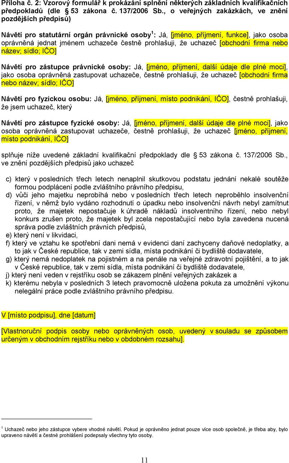 uchazeč [obchodní firma nebo název; sídlo; IČO] Návětí pro zástupce právnické osoby: Já, [jméno, příjmení, další údaje dle plné moci], jako osoba oprávněná zastupovat uchazeče, čestně prohlašuji, že