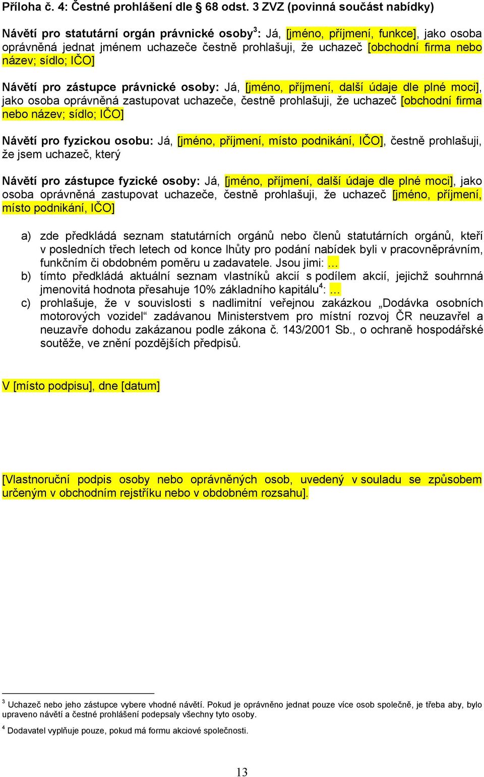 firma nebo název; sídlo; IČO] Návětí pro zástupce právnické osoby: Já, [jméno, příjmení, další údaje dle plné moci], jako osoba oprávněná zastupovat uchazeče, čestně prohlašuji, že uchazeč [obchodní