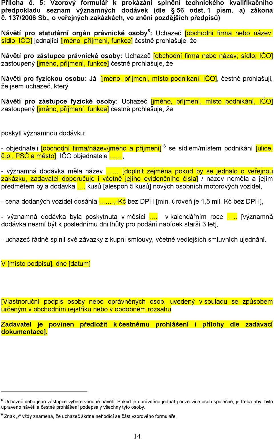 prohlašuje, že Návětí pro zástupce právnické osoby: Uchazeč [obchodní firma nebo název; sídlo; IČO] zastoupený [jméno, příjmení, funkce] čestně prohlašuje, že Návětí pro fyzickou osobu: Já, [jméno,